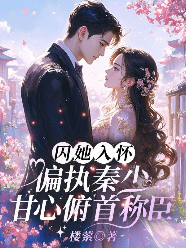 囚她入懷！偏執(zhí)秦少甘心俯首稱臣
