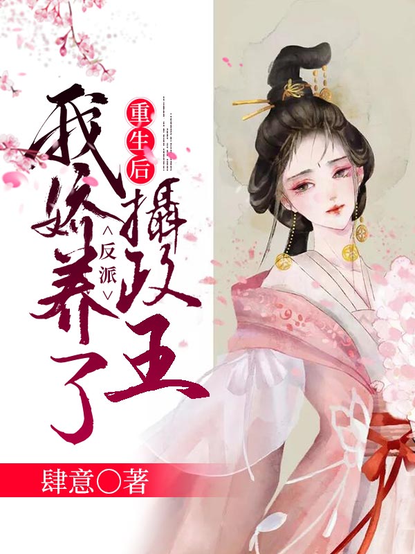 重生后,我娇养了反派摄政王