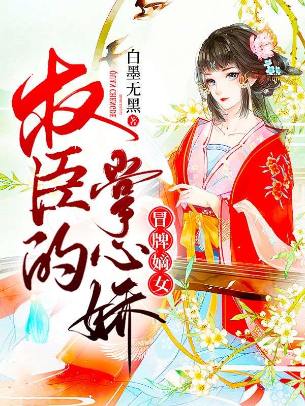 冒牌嫡女:权臣的掌心娇