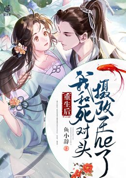重生后,我和死对头摄政王he了