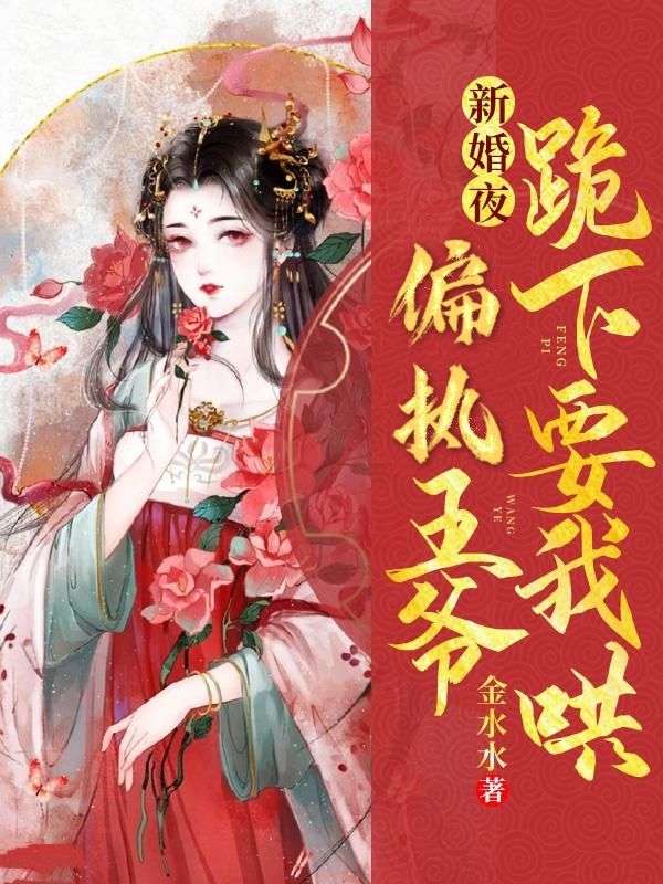 新婚夜,偏执王爷跪下要我哄
