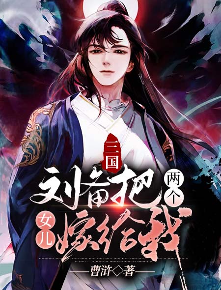 三国:刘备把两个女儿嫁给我