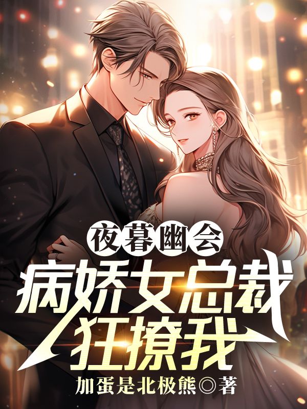 夜暮幽會,病嬌女總裁狂撩我
