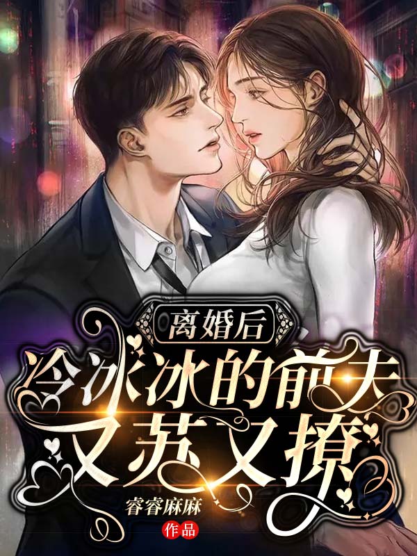 离婚后，冷冰冰的前夫又苏又撩