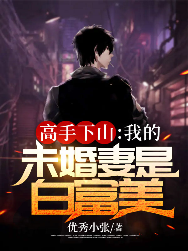 高手下山:我的未婚妻是白富美