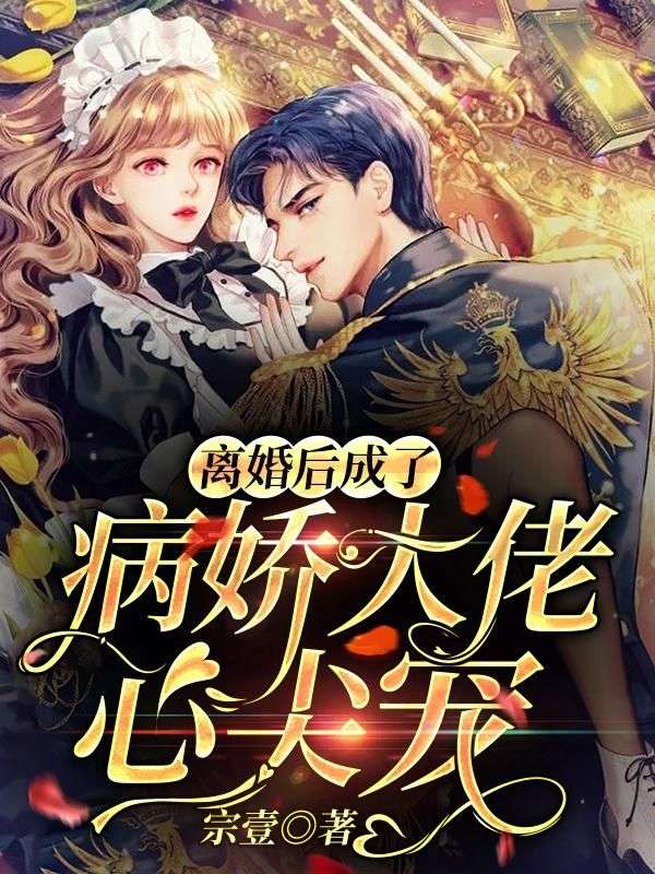 離婚后成了病嬌大佬心尖寵