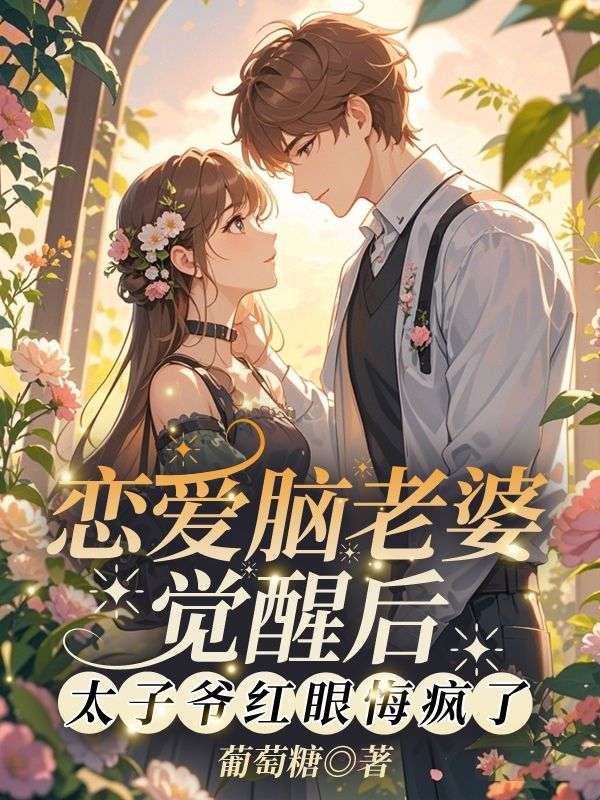 恋爱脑老婆觉醒后，太子爷红眼悔疯了