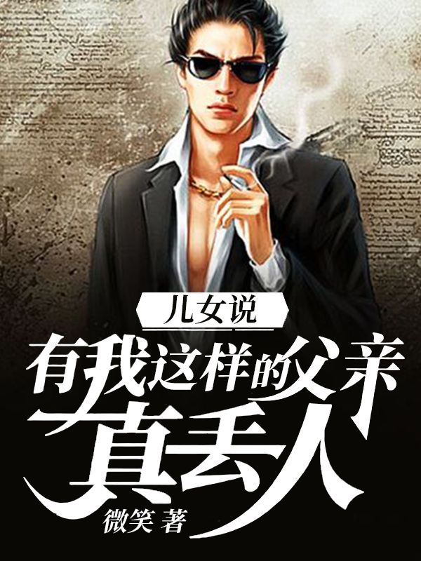 儿女说:有我这样的父亲,真丢人