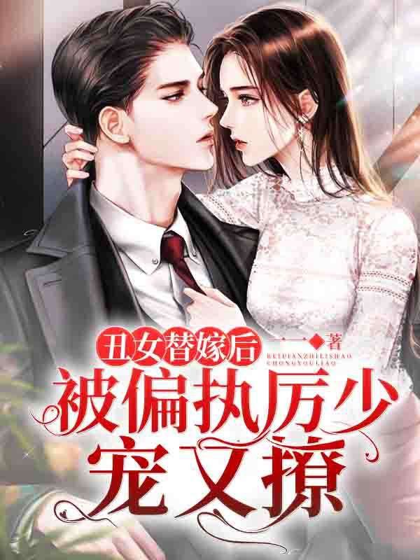 丑女替嫁后,被偏执厉少宠又撩!