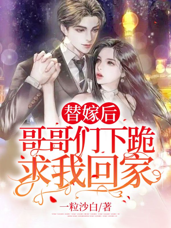 替嫁后：哥哥们下跪求我回家