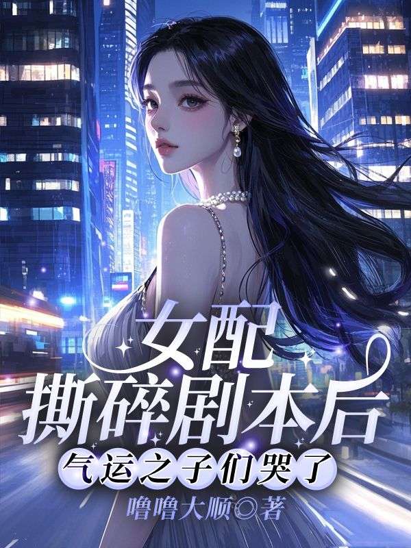 女配撕碎剧本后，气运之子们哭了