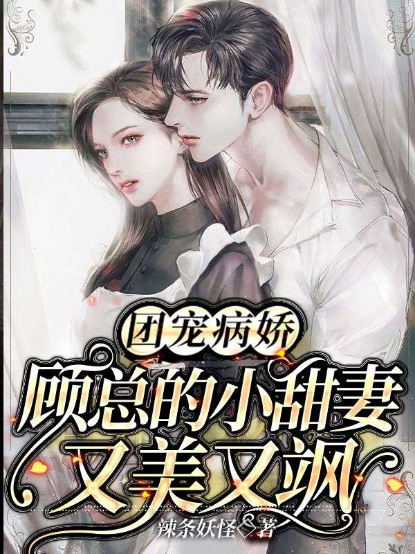 团宠病娇,顾总的小甜妻又美又飒