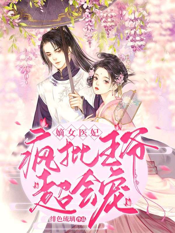 嫡女医妃:疯批王爷超会宠