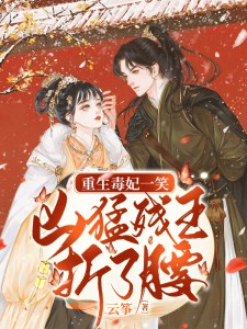 重生毒妃一笑,凶猛残王折了腰