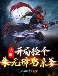 大明:开局捡个朱元璋当亲爹