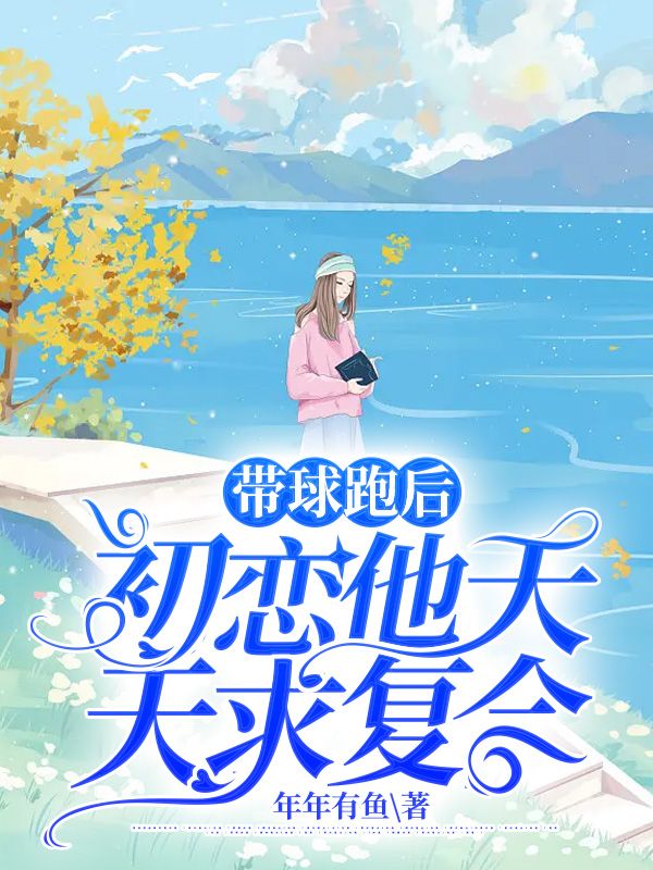 带球跑后初恋他天天求复合