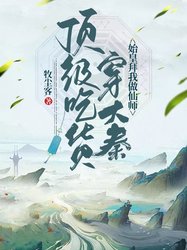 顶级吃货穿大秦,始皇拜我做仙师!