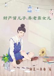 財(cái)產(chǎn)留兒子,養(yǎng)老靠女兒