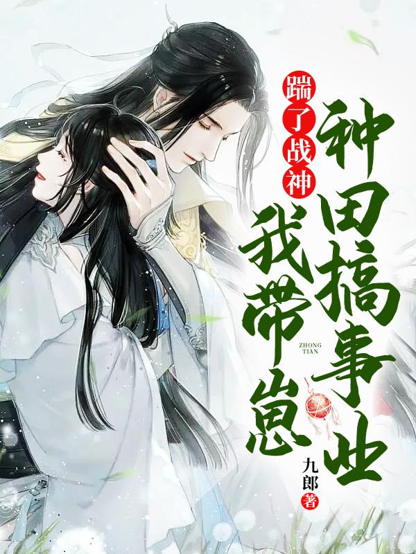 踹了戰(zhàn)神,我?guī)п谭N田搞事業(yè)