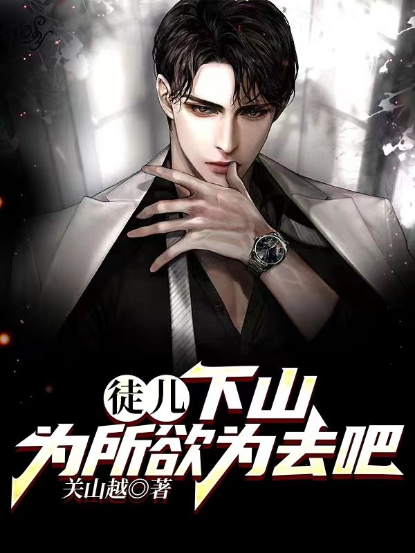 徒儿,下山为所欲为去吧