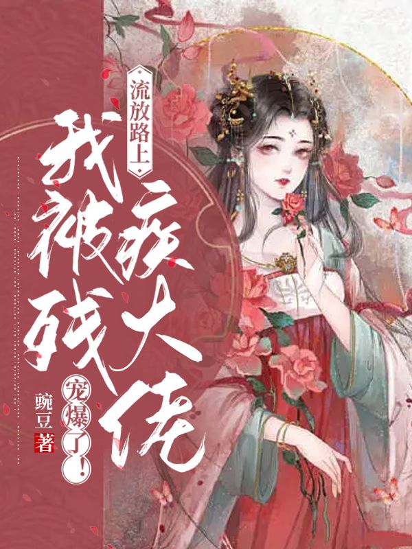流放路上，我被殘疾大佬寵爆了！