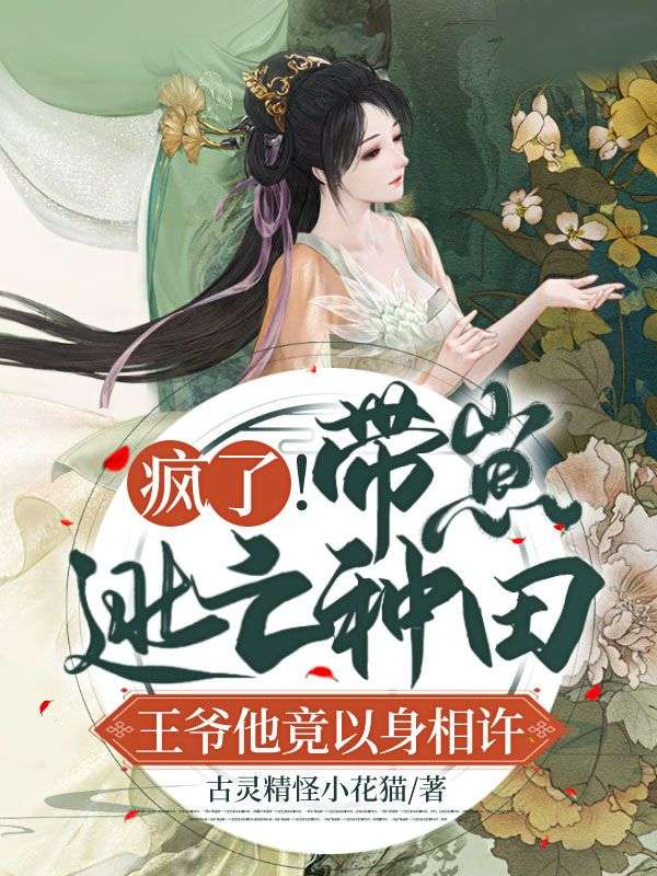 疯了!带崽逃亡种田,王爷他竟以身相许