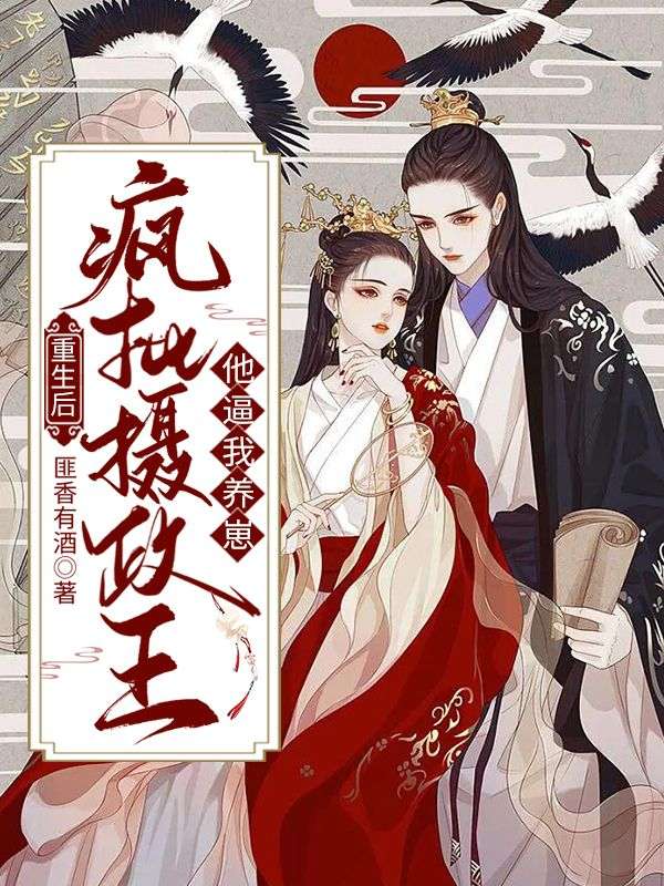 重生后,疯批摄政王他逼我养崽