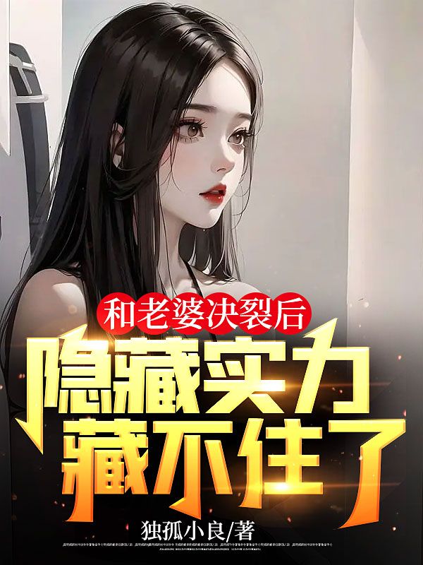 和老婆决裂后,隐藏实力藏不住了
