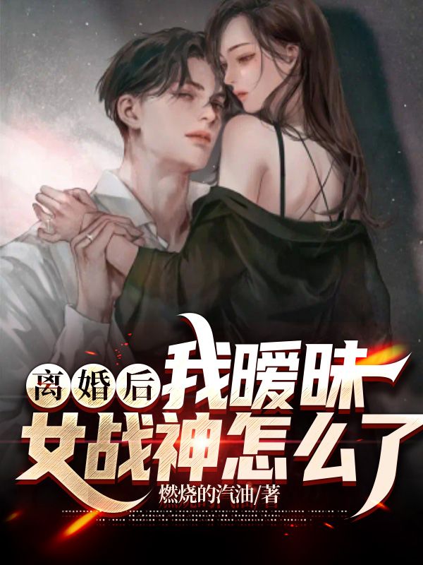 離婚后，我曖昧女戰(zhàn)神怎么了