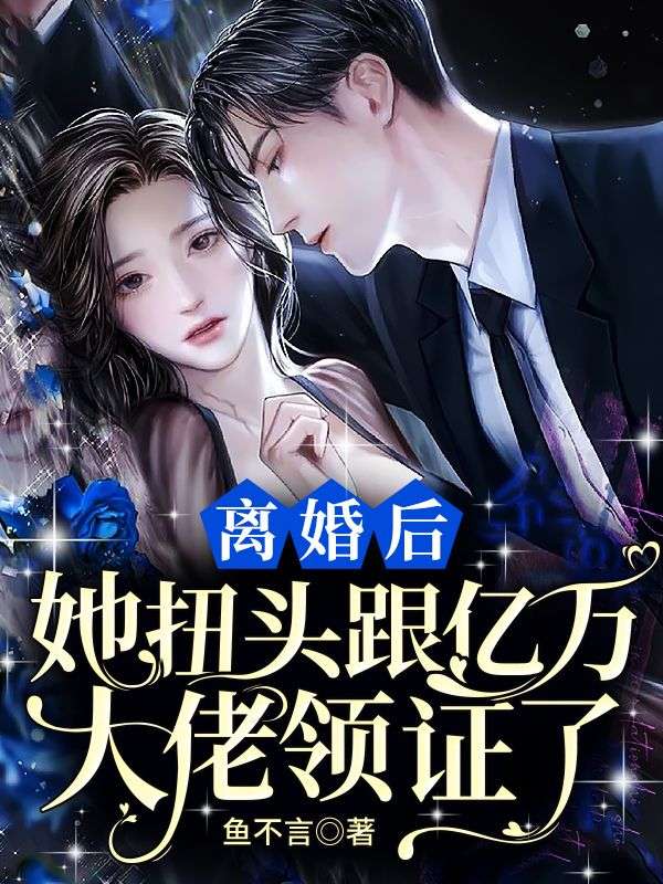 离婚后:她扭头跟亿万大佬领证了