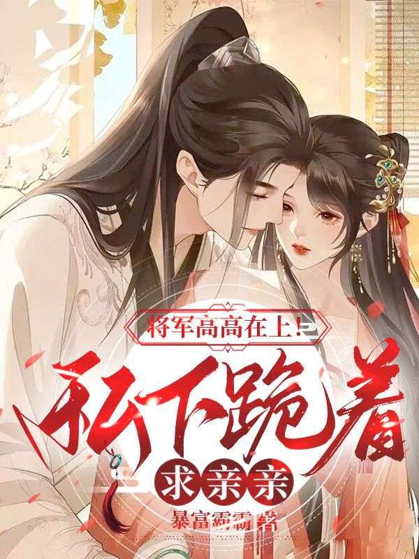 将军高高在上!私下跪着求亲亲