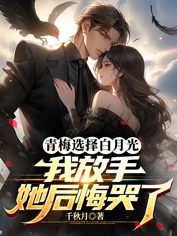 青梅选择白月光,我放手她后悔哭了