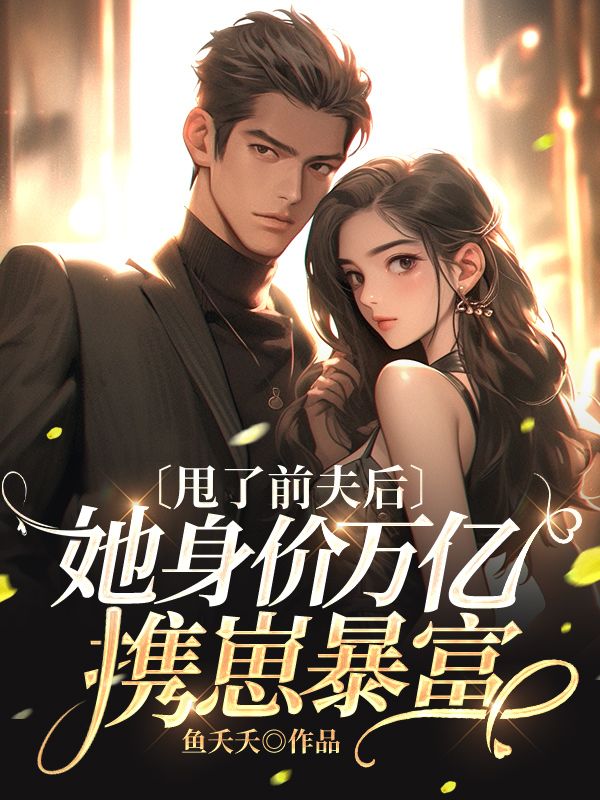 甩了前夫后,她身价万亿携崽暴富