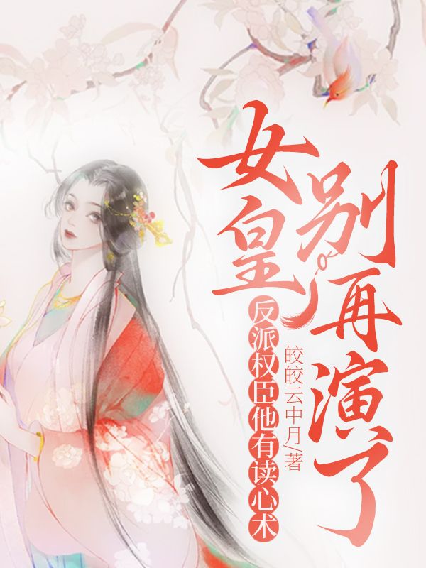 女皇别再演了，反派权臣他有读心术