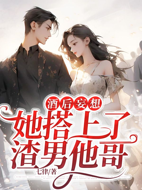 酒后妄想,她搭上了渣男他哥