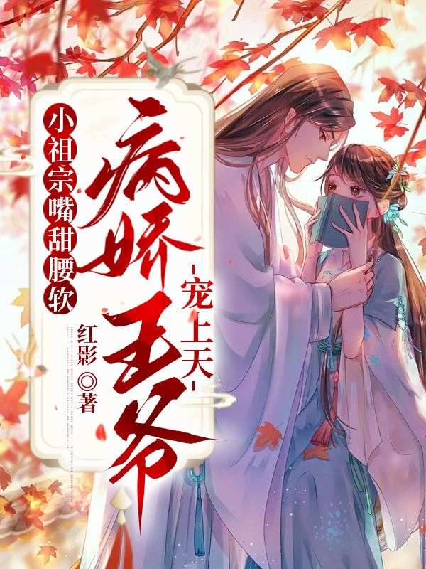 小祖宗嘴甜腰软,病娇王爷宠上天