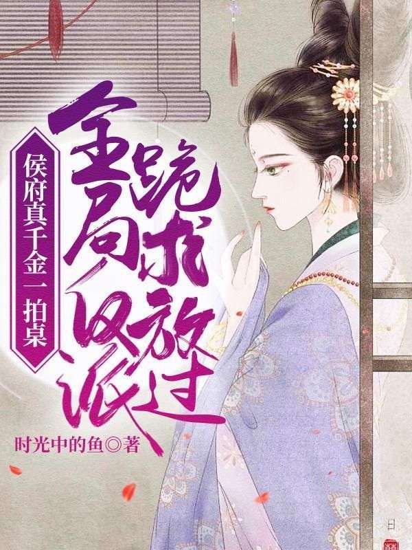侯府真千金一拍桌,全局反派跪求放过