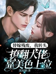 替嫁殘廢,我轉頭撩翻大佬靠美色上位