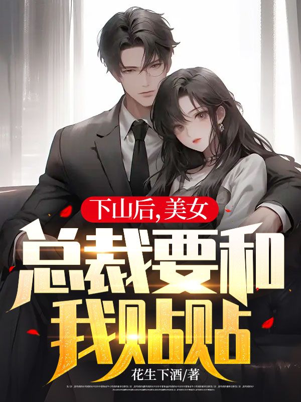 下山后,美女總裁要和我貼貼