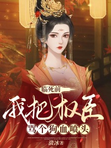 临死前,我把权臣骂个狗血喷头