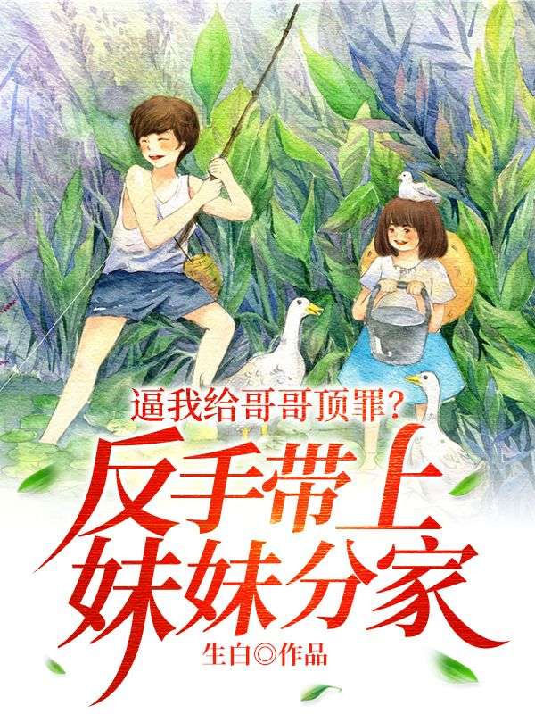 逼我给哥哥顶罪?反手带上妹妹分家!
