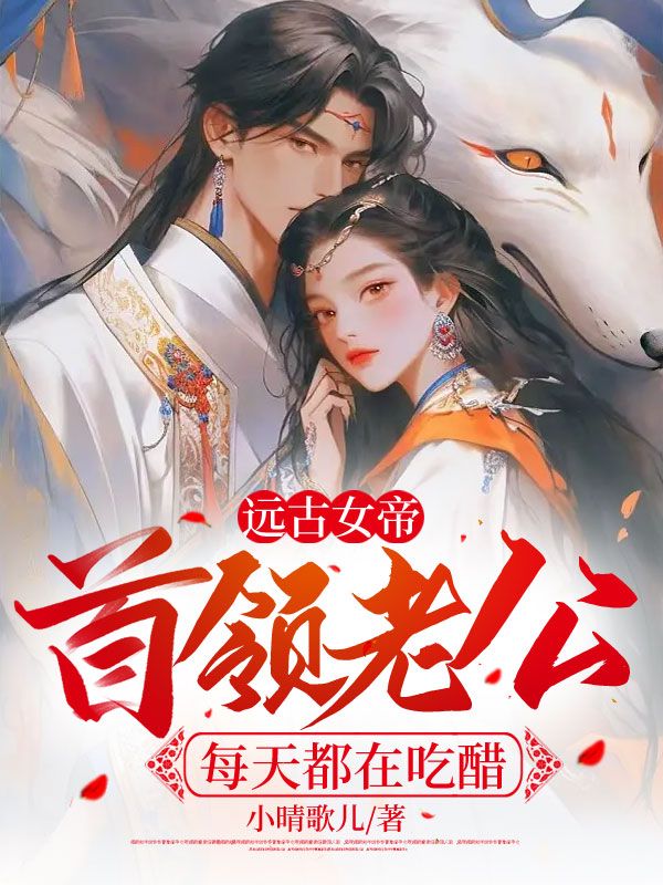 远古女帝,首领老公每天都在吃醋