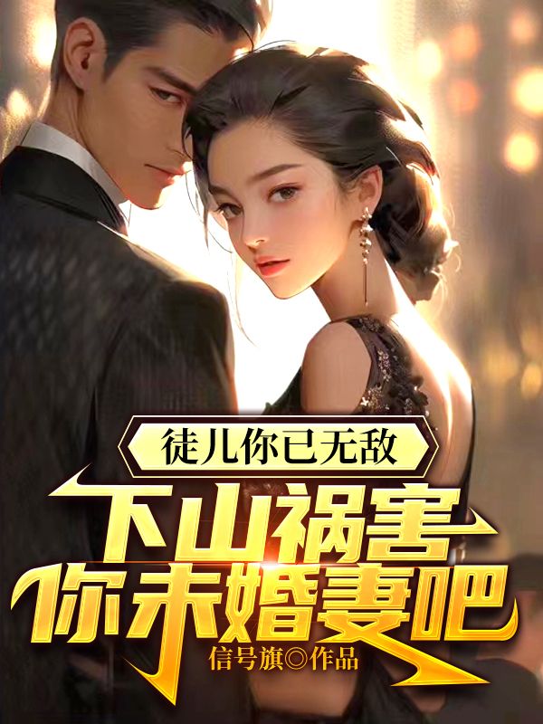 徒儿你已无敌,下山祸害你未婚妻吧