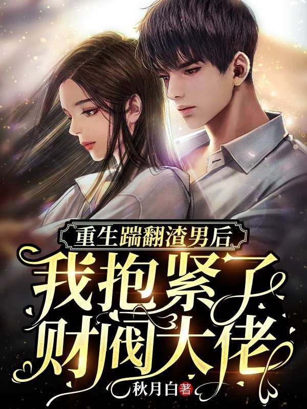 重生踹翻渣男后,我抱紧了财阀大佬