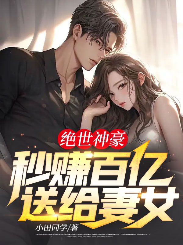 绝世神豪:秒赚百亿送给妻女!