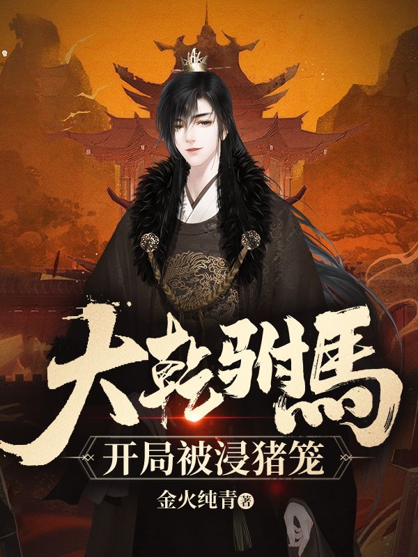 大乾驸马:开局被浸猪笼