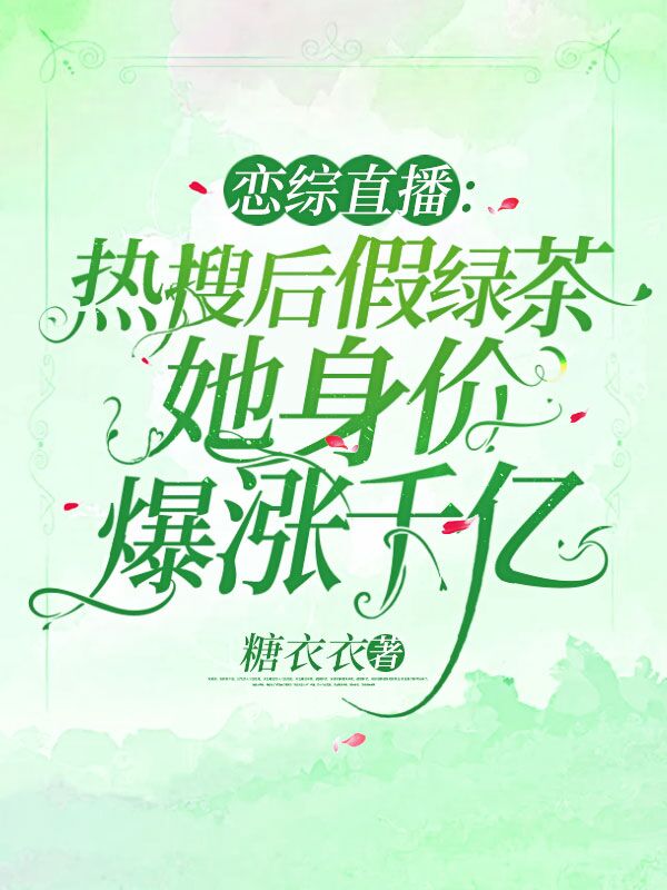 恋综直播:热搜后假绿茶她身价爆涨千亿