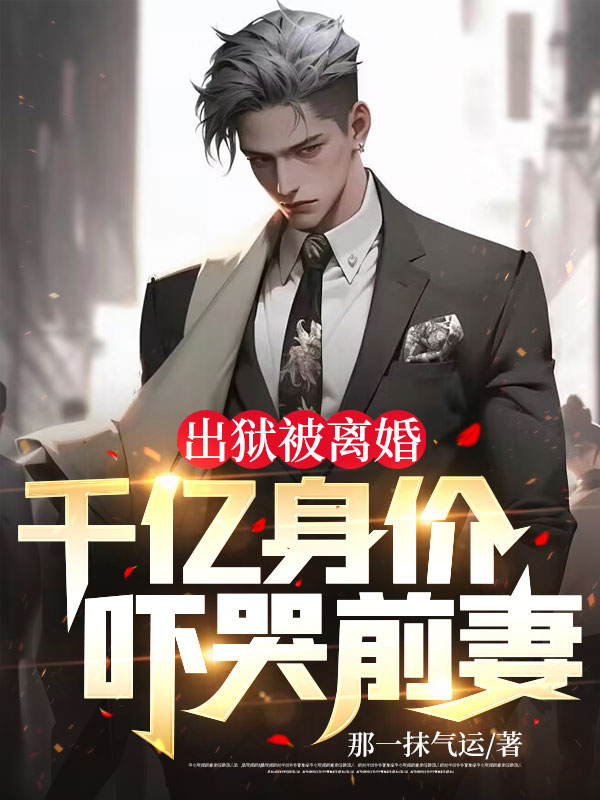 出獄被離婚,千億身價嚇哭前妻
