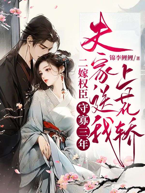 二嫁权臣:守寡三年,夫家送我上花轿