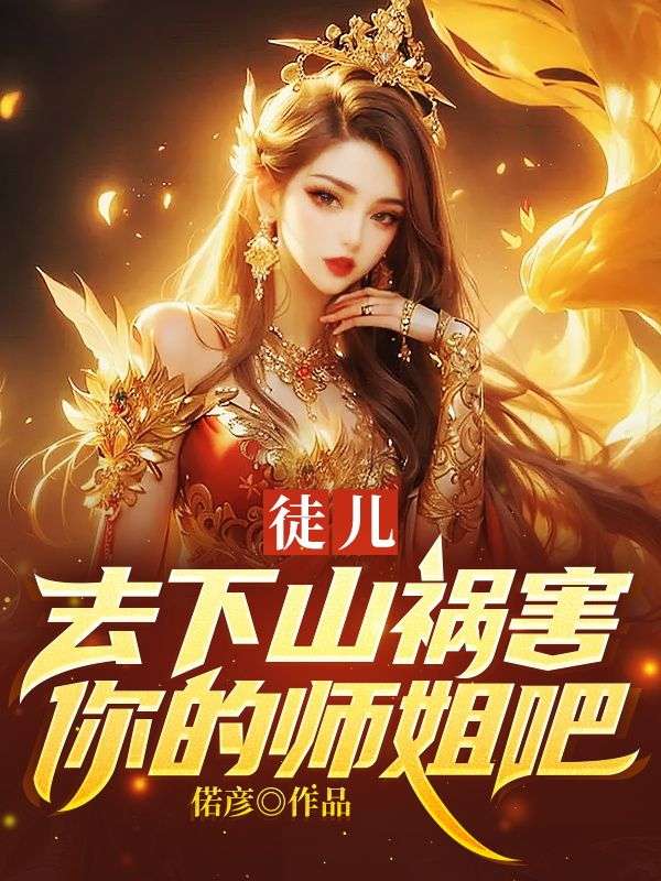 徒兒,去下山禍害你的師姐吧